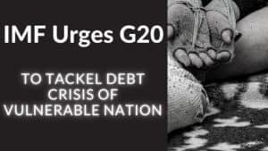 Read more about the article IMF Urges G20 to Tackle Debt Crisis of Vulnerable Nations